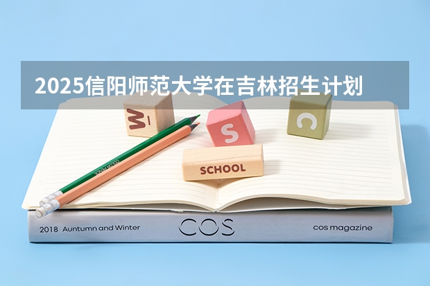2025信阳师范大学在吉林招生计划预测