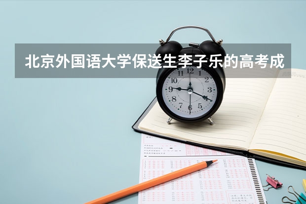 北京外国语大学保送生李子乐的高考成绩是多少