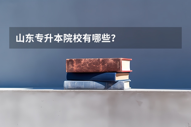山东专升本院校有哪些？
