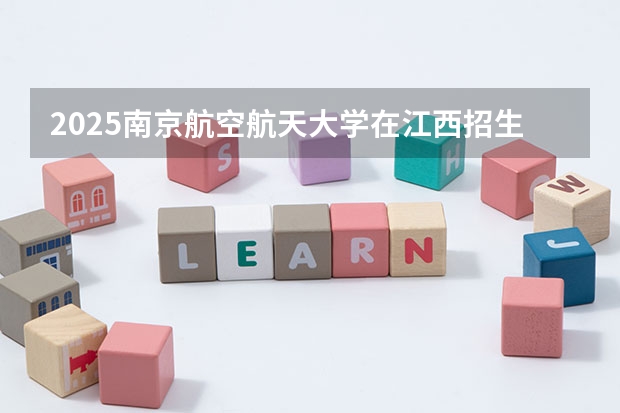2025南京航空航天大学在江西招生计划预测