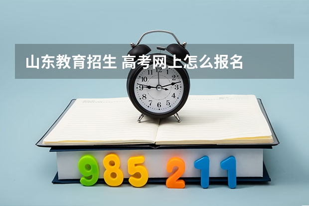 山东教育招生 高考网上怎么报名