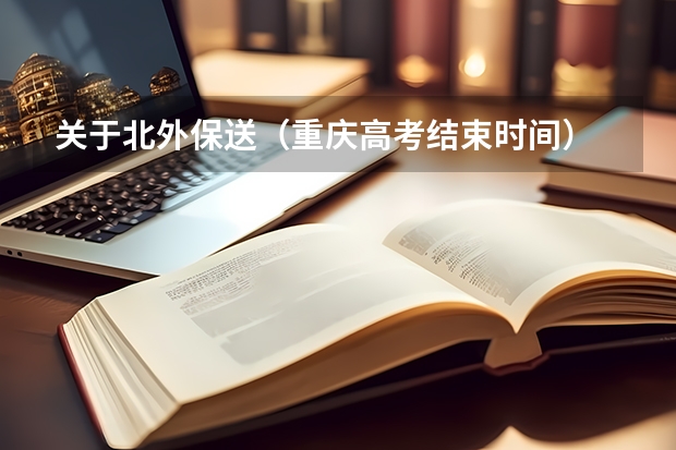 关于北外保送(重庆高考结束时间)