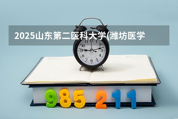 2025山东第二医科大学(潍坊医学院)在吉林招生计划预测