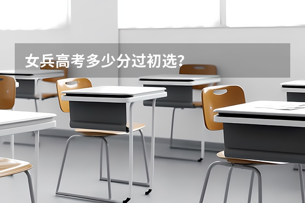 女兵高考多少分过初选?