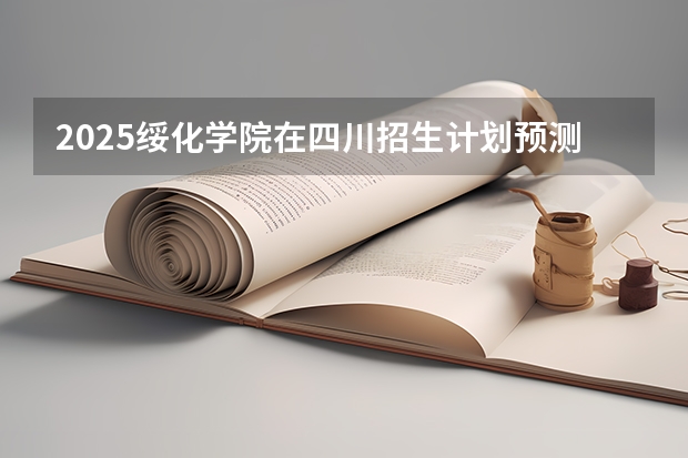 2025绥化学院在四川招生计划预测