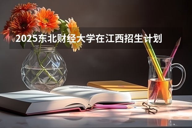 2025东北财经大学在江西招生计划预测