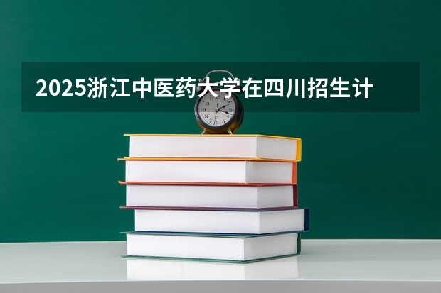 2025浙江中医药大学在四川招生计划预测