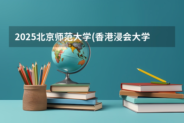 2025北京师范大学(香港浸会大学联合国际学院)在山东招生计划预测