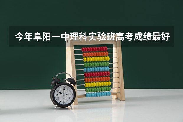 今年阜阳一中理科实验班高考成绩最好的是多少?