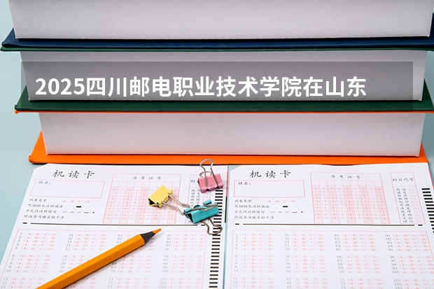 2025四川邮电职业技术学院在山东招生计划预测