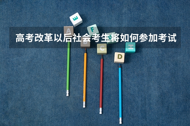 高考改革以后社会考生将如何参加考试
