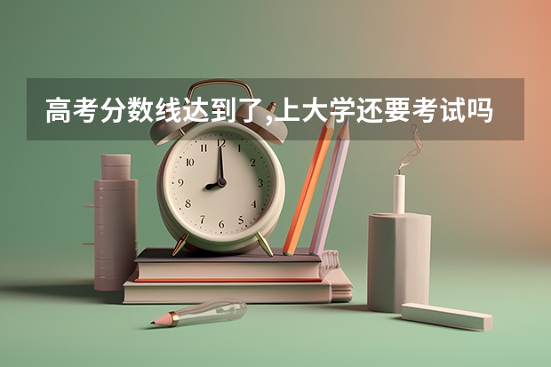 高考分数线达到了,上大学还要考试吗