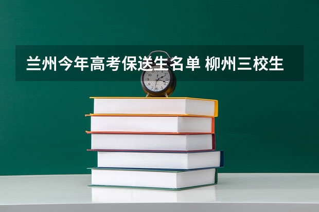 兰州今年高考保送生名单 柳州三校生报高考