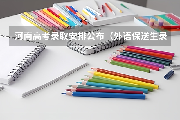 河南高考录取安排公布(外语保送生录取流程)
