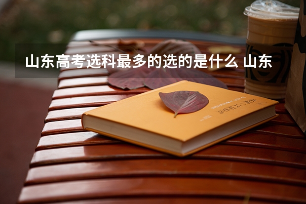 山东高考选科最多的选的是什么 山东高考科目最佳组合解读