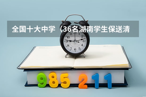 全国十大中学（36名湖南学生保送清北，这些学生主要来自哪所中学？）