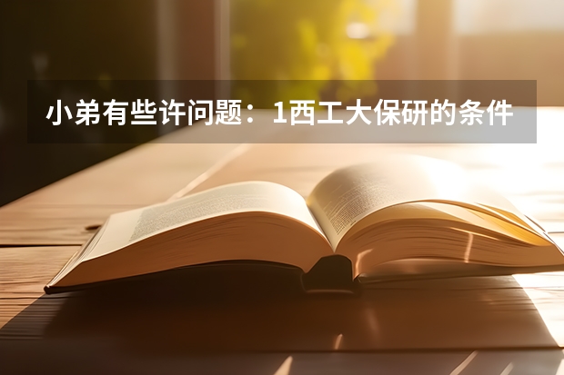 小弟有些许问题：1西工大保研的条件是什么，2考西工大的研究生与保送生在奖学金生有什么区别，3西工大考研