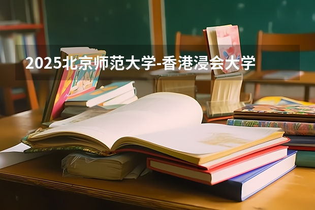2025北京师范大学-香港浸会大学联合国际学院在吉林招生计划预测