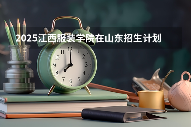 2025江西服装学院在山东招生计划预测