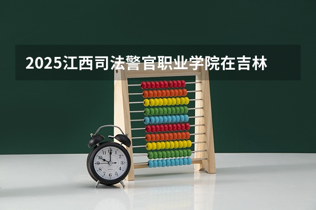 2025江西司法警官职业学院在吉林招生计划预测