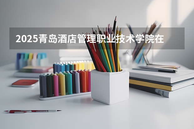 2025青岛酒店管理职业技术学院在吉林招生计划预测