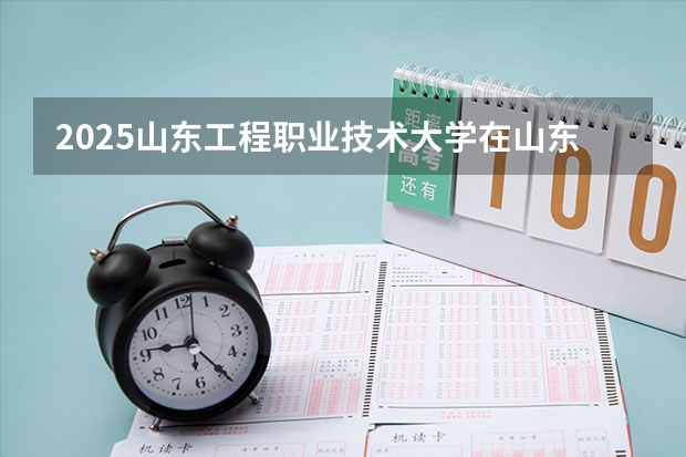 2025山东工程职业技术大学在山东招生计划预测