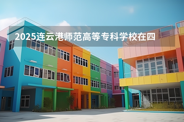 2025连云港师范高等专科学校在四川招生计划预测