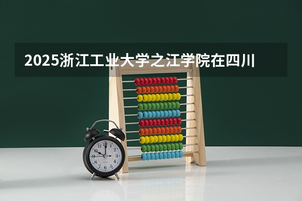 2025浙江工业大学之江学院在四川招生计划预测