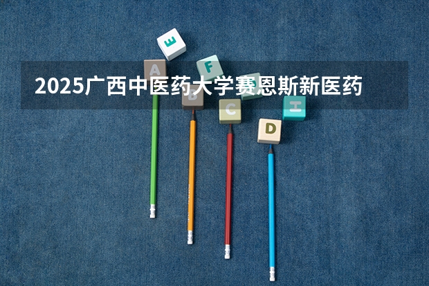 2025广西中医药大学赛恩斯新医药学院在山东招生计划预测