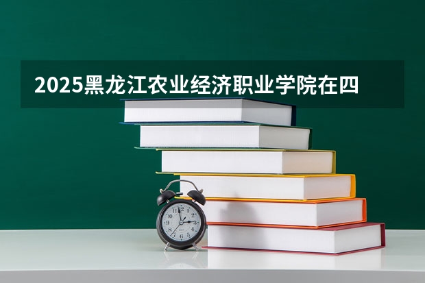 2025黑龙江农业经济职业学院在四川招生计划预测