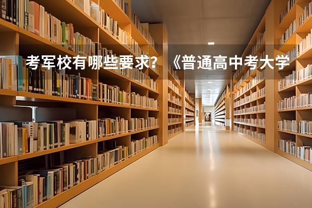 考军校有哪些要求?《普通高中考大学》