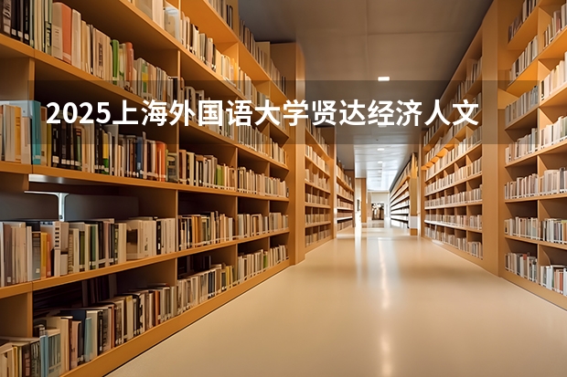 2025上海外国语大学贤达经济人文学院在江西招生计划预测
