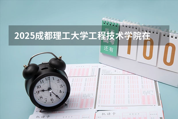 2025成都理工大学工程技术学院在江西招生计划预测