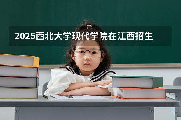 2025西北大学现代学院在江西招生计划预测