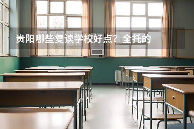 贵阳哪些复读学校好点？全托的