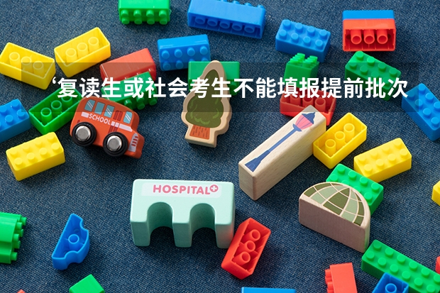‘复读生或社会考生不能填报提前批次的学校’ 这句话到底什么意思？