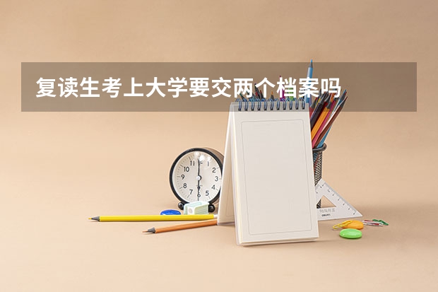 复读生考上大学要交两个档案吗