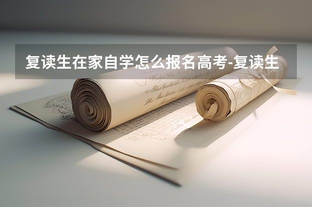 复读生在家自学怎么报名高考-复读生参加高考有什么限制