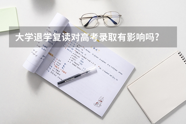 大学退学复读对高考录取有影响吗?