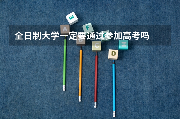 全日制大学一定要通过参加高考吗