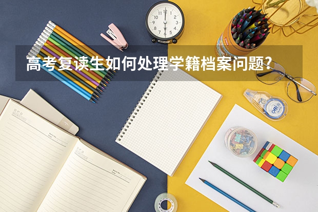 高考复读生如何处理学籍档案问题?