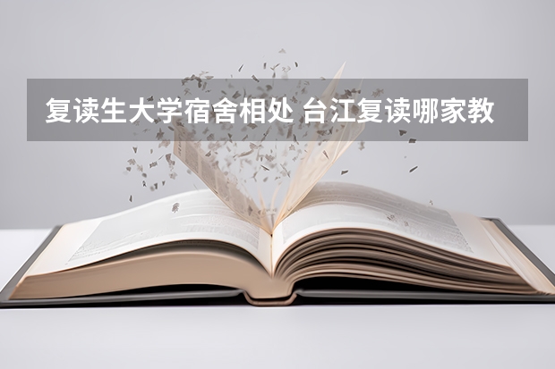 复读生大学宿舍相处 台江复读哪家教学更专业