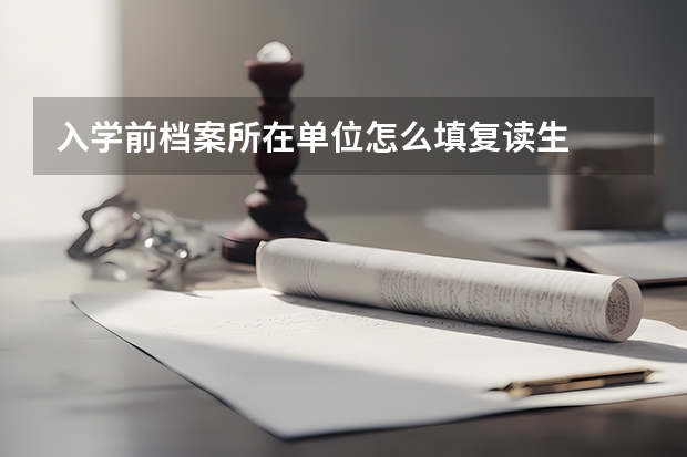 入学前档案所在单位怎么填复读生