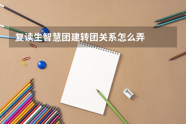 复读生智慧团建转团关系怎么弄