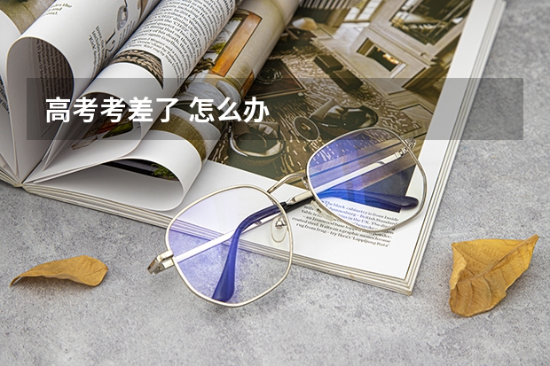 高考考差了 怎么办