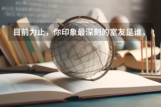 目前为止，你印象最深刻的室友是谁，为什么对他印象深刻？