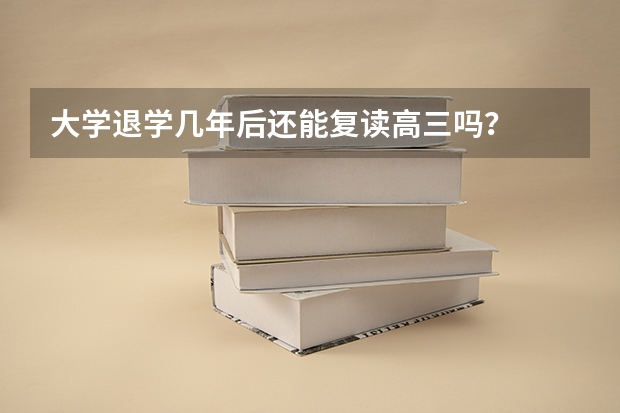 大学退学几年后还能复读高三吗？