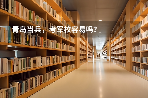 青岛当兵，考军校容易吗？