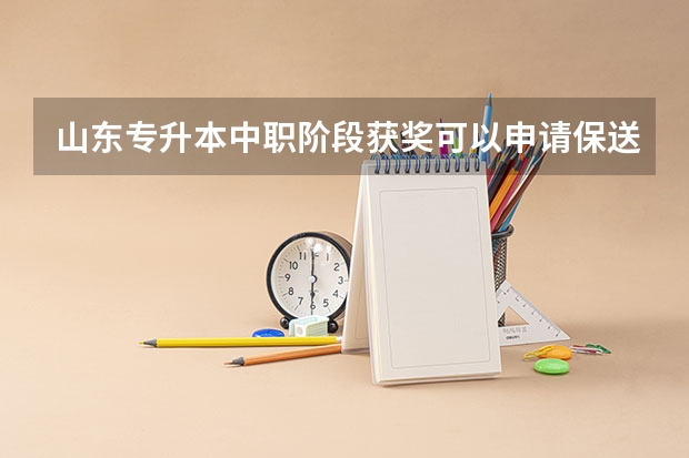 山东专升本中职阶段获奖可以申请保送生资格吗
