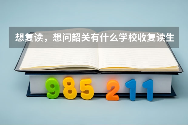 想复读,想问韶关有什么学校收复读生啊